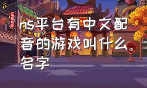 ns平台有中文配音的游戏叫什么名字