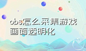 obs怎么采集游戏画面透明化