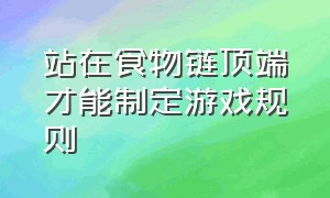 站在食物链顶端才能制定游戏规则