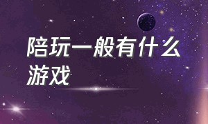 陪玩一般有什么游戏