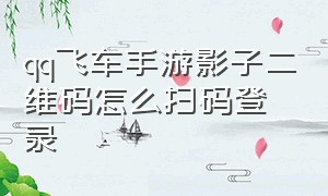 qq飞车手游影子二维码怎么扫码登录