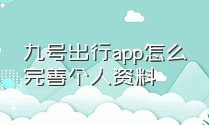 九号出行app怎么完善个人资料