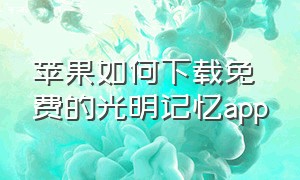 苹果如何下载免费的光明记忆app