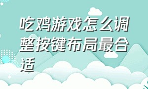 吃鸡游戏怎么调整按键布局最合适