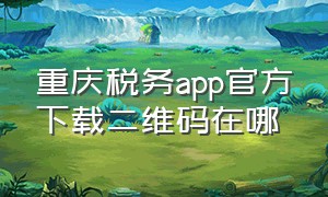 重庆税务app官方下载二维码在哪