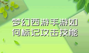 梦幻西游手游如何标记攻击技能