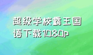 超级学校霸王国语下载1080p