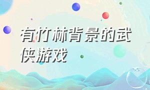 有竹林背景的武侠游戏