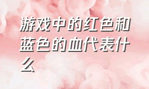 游戏中的红色和蓝色的血代表什么