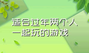 适合过年两个人一起玩的游戏