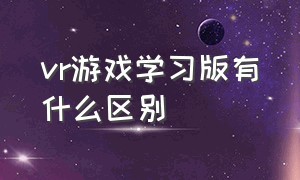 vr游戏学习版有什么区别