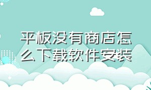 平板没有商店怎么下载软件安装