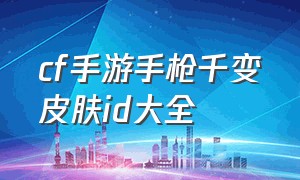 cf手游手枪千变皮肤id大全