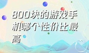 800块的游戏手机哪个性价比最高