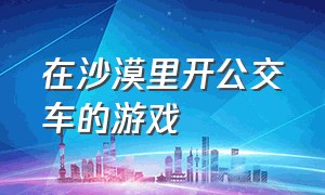 在沙漠里开公交车的游戏