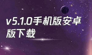 v5.1.0手机版安卓版下载