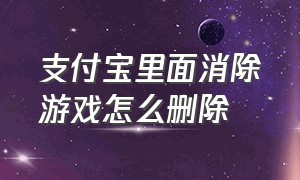 支付宝里面消除游戏怎么删除