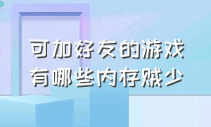 可加好友的游戏有哪些内存贼少