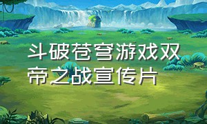 斗破苍穹游戏双帝之战宣传片