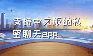 支持中文版的私密聊天app