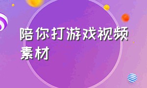 陪你打游戏视频素材