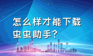 怎么样才能下载虫虫助手?