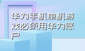 华为手机单机游戏必须用华为账户