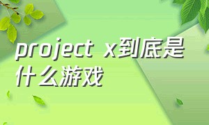 project x到底是什么游戏