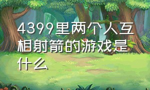 4399里两个人互相射箭的游戏是什么