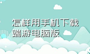 怎样用手机下载端游电脑版