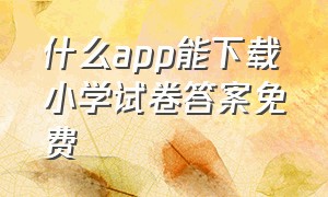 什么app能下载小学试卷答案免费