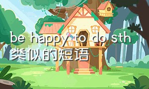be happy to do sth类似的短语