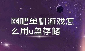 网吧单机游戏怎么用u盘存储