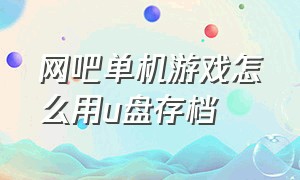 网吧单机游戏怎么用u盘存档