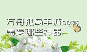 方舟孤岛手游boss需要哪些神器