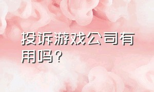 投诉游戏公司有用吗?