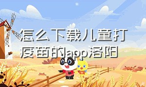 怎么下载儿童打疫苗的app洛阳