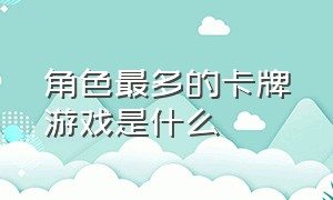 角色最多的卡牌游戏是什么