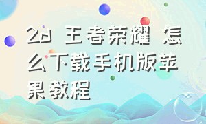 2d 王者荣耀 怎么下载手机版苹果教程