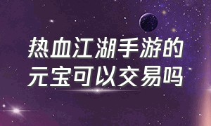 热血江湖手游的元宝可以交易吗