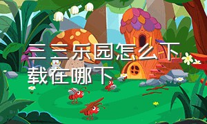 三三乐园怎么下载在哪下