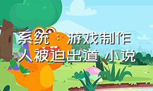 系统：游戏制作人被迫出道 小说