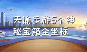 天谕手游5个神秘宝箱全坐标