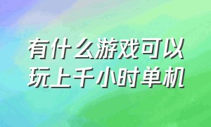 有什么游戏可以玩上千小时单机