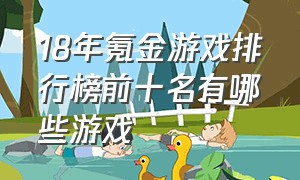 18年氪金游戏排行榜前十名有哪些游戏