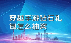 穿越手游钻石礼包怎么抽奖