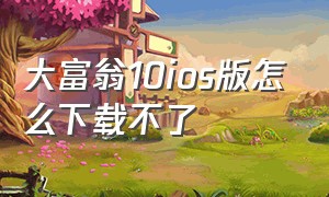 大富翁10ios版怎么下载不了