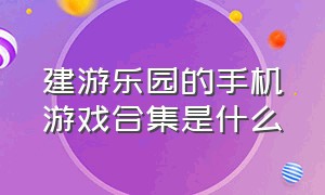 建游乐园的手机游戏合集是什么