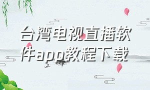 台湾电视直播软件app教程下载