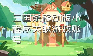 三国杀移动版小程序关联游戏账号